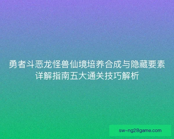 勇者斗恶龙怪兽仙境培养合成与隐藏要素详解指南五大通关技巧解析